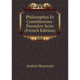 

Книга Philosophes Et Comédiennes: Première Serie (French Edition). Arsène Houssaye