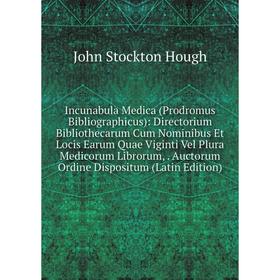 

Книга Incunabula Medica (Prodromus Bibliographicus): Directorium Bibliothecarum Cum Nominibus Et Locis Earum Quae Viginti Vel Plura Medicorum Librorum