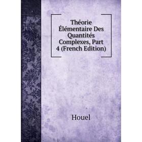 

Книга Théorie Élémentaire Des Quantités Complexes, Part 4 (French Edition). Houel