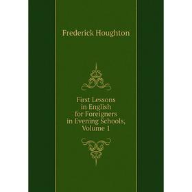 

Книга First Lessons in English for Foreigners in Evening Schools, Volume 1. Frederick Houghton