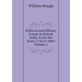 

Книга Political and Military Events in British India: From the Years 1756 to 1849, Volume 1. William Hough