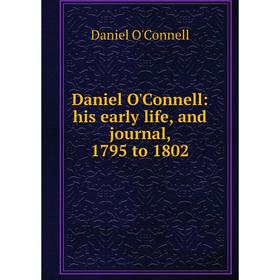 

Книга Daniel O'Connell: his early life, and journal, 1795 to 1802. Daniel O'Connell
