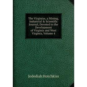 

Книга The Virginias, a Mining, Industrial Scientific Journal, Devoted to the Development of Virginia and West Virginia, Volume 4. Jedediah Hotchkiss