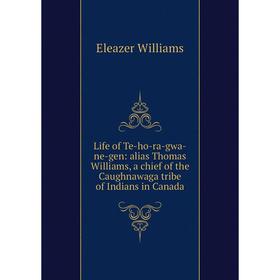 

Книга Life of Te-ho-ra-gwa-ne-gen: alias Thomas Williams, a chief of the Caughnawaga tribe of Indians in Canada