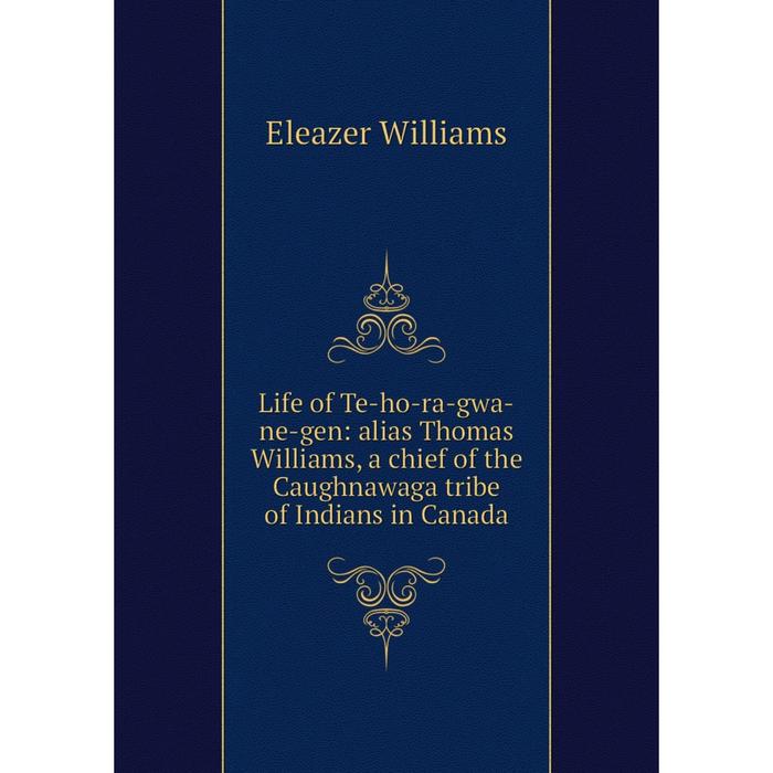 фото Книга life of te-ho-ra-gwa-ne-gen: alias thomas williams, a chief of the caughnawaga tribe of indians in canada nobel press