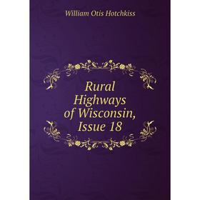 

Книга Rural Highways of Wisconsin, Issue 18. William Otis Hotchkiss