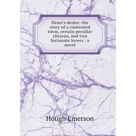 

Книга Heart's desire: the story of a contented town, certain peculiar citizens, and two fortunate lovers: a novel. Hough Emerson
