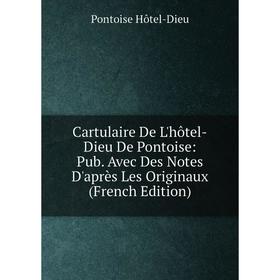 

Книга Cartulaire De L'hôtel-Dieu De Pontoise: Pub. Avec Des Notes D'après Les Originaux (French Edition). Pontoise Hôtel-Dieu