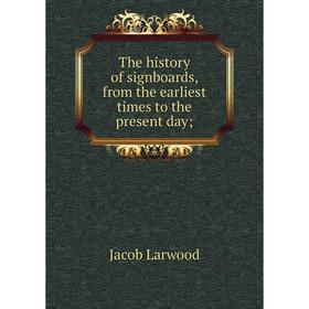 

Книга The history of signboards, from the earliest times to the present day. Jacob Larwood