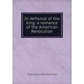 

Книга In defiance of the king: a romance of the American Revolution. Chauncey Crafts Hotchkiss