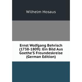 

Книга Ernst Wolfgang Behrisch (1738-1809): Ein Bild Aus Goethe'S Freundeskreise (German Edition). Wilhelm Hosaus