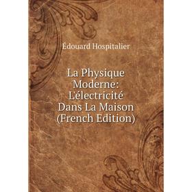 

Книга La Physique Moderne: L'électricité Dans La Maison