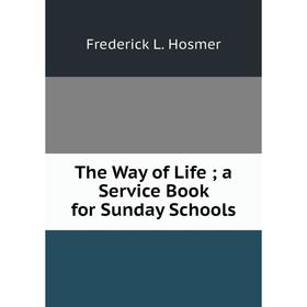 

Книга The Way of Life; a Service Book for Sunday Schools. Frederick L. Hosmer