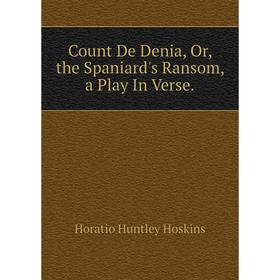 

Книга Count De Denia, Or, the Spaniard's Ransom, a Play In Verse.. Horatio Huntley Hoskins