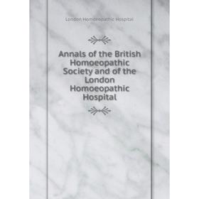 

Книга Annals of the British Homoeopathic Society and of the London Homoeopathic Hospital. London Homoeopathic Hospital