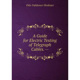 

Книга A Guide for Electric Testing of Telegraph Cables. -. Otto Valdemar Hoskiaer