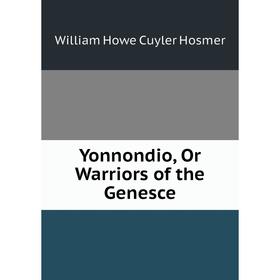 

Книга Yonnondio, Or Warriors of the Genesce. William Howe Cuyler Hosmer