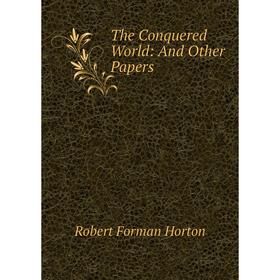 

Книга The Conquered World: And Other Papers. Robert F. Horton