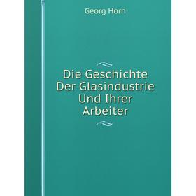 

Книга Die Geschichte Der Glasindustrie Und Ihrer Arbeiter. Georg Horn