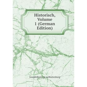 

Книга Historisch, Volume 1 (German Edition). Joseph Hormayr zu Hortenburg