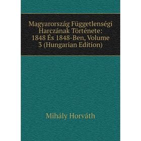 

Книга Magyarország Függetlenségi Harczának Története: 1848 És 1848-Ben, Volume 3 (Hungarian Edition)