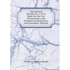 

Книга Educational Woodwork: A Text Book for the Use of Instructors and Students in Elementary and Secondary Schools. Arthur Cawdron Horth