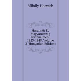 

Книга Huszonöt Év Magyarország Történelmébl, 1823-1848, Volume 2 (Hungarian Edition). Mihály Horváth