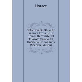 

Книга Coleccion De Obras En Verso Y Prosa De D. Tomas De Yriarte: El Filósofo Casado. El Huérfano De La China (Spanish Edition). Horace Horace