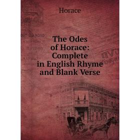 

Книга The Odes of Horace: Complete in English Rhyme and Blank Verse. Horace Horace