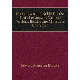 

Книга Noble Lives and Noble Deeds: Forty Lessons, by Various Writers, Illustrating Christian Character