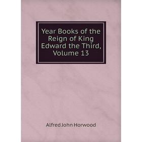 

Книга Year Books of the Reign of King Edward the Third, Volume 13. Alfred John Horwood