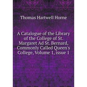 

Книга A Catalogue of the Library of the College of St. Margaret Ad St. Bernard, Commonly Called Queen's College, Volume 1, issue 1. Thomas Hartwell Ho