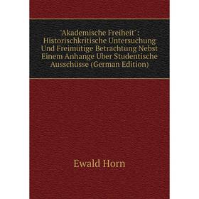 

Книга Akademische Freiheit: Historischkritische Untersuchung Und Freimütige Betrachtung Nebst Einem Anhange Uber Studentische Ausschüsse (German Editi
