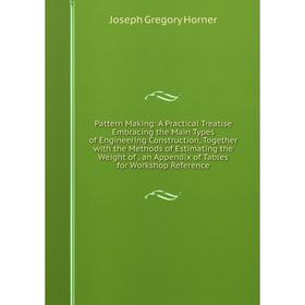 

Книга Pattern Making: A Practical Treatise Embracing the Main Types of Engineering Construction, Together with the Methods of Estimating the Weight of