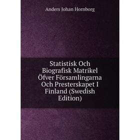 

Книга Statistisk Och Biografisk Matrikel Öfver Församlingarna Och Presterskapet I Finland (Swedish Edition). Anders Johan Hornborg