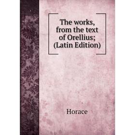 

Книга The works, from the text of Orellius; (Latin Edition). Horace Horace