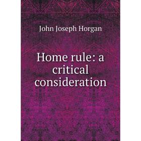 

Книга Home rule: a critical consideration. John Joseph Horgan