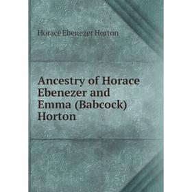 

Книга Ancestry of Horace Ebenezer and Emma (Babcock) Horton. Horace Ebenezer Horton