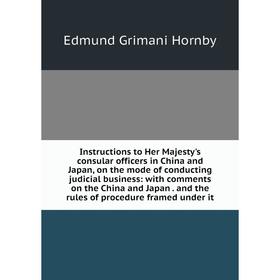 

Книга Instructions to Her Majesty's consular officers in China and Japan, on the mode of conducting judicial business: with comments on the China and