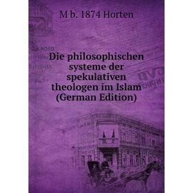

Книга Die philosophischen systeme der spekulativen theologen im Islam (German Edition). M b. 1874 Horten