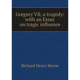 

Книга Gregory VII, a tragedy: with an Essay on tragic influence. Richard Henry Horne