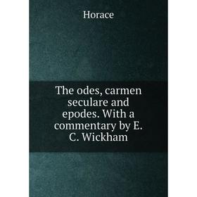 

Книга The odes, carmen seculare and epodes. With a commentary by E.C. Wickham. Horace Horace