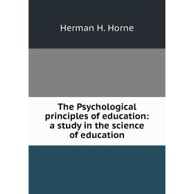 

Книга The Psychological principles of education: a study in the science of education. Horne Herman Harrell