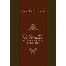 

Книга Public health surveys; what they are, how to make them, how to use them. Murray Philip Horwood