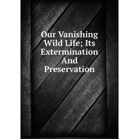 

Книга Our Vanishing Wild Life; Its Extermination And Preservation