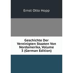 

Книга Geschichte Der Vereinigten Staaten Von Nordamerika, Volume 3 (German Edition). Ernst Otto Hopp