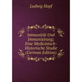 

Книга Immunität Und Immunisirung: Eine Medicinisch-Historische Studie (German Edition). Ludwig Hopf