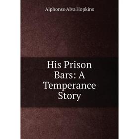 

Книга His Prison Bars: A Temperance Story. Alphonso Alva Hopkins