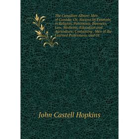 

Книга The Canadian Album: Men of Canada; Or, Success by Example, in Religion, Patriotism, Business, Law, Medicine, Education and Agriculture; Containi
