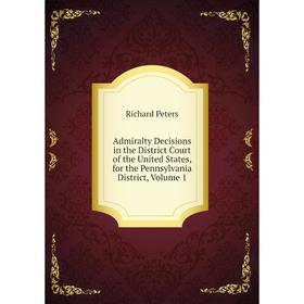 

Книга Admiralty Decisions in the District Court of the United States, for the Pennsylvania District, Volume 1. Richard Peters